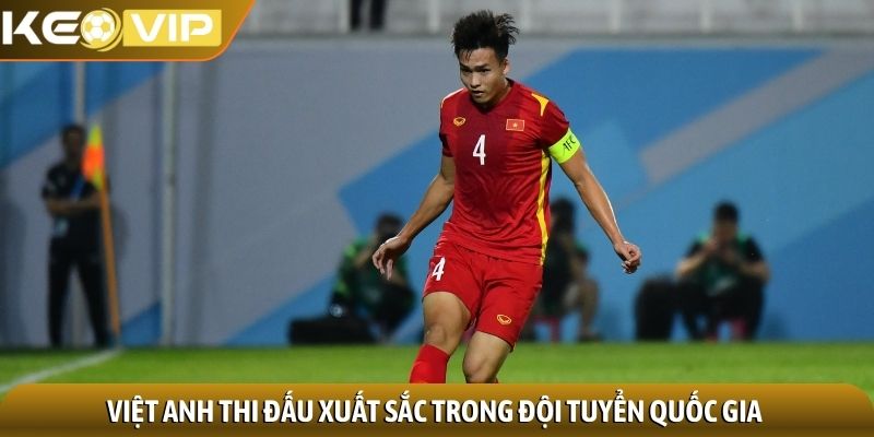 Bùi Hoàng Việt Anh - Chân dung trung vệ thép, bản lĩnh 3 Việt Anh thi đấu xuất sắc trong đội tuyển quốc gia