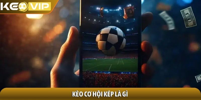 Kèo cơ hội kép - Chiến lược thắng cược đỉnh của chóp 1 Kèo cơ hội kép là gì
