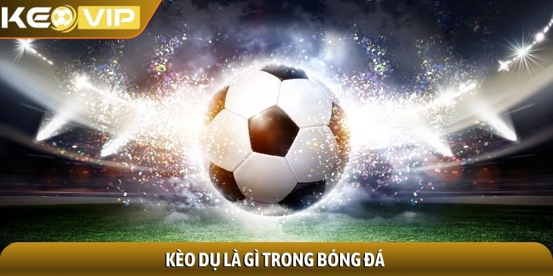 Kèo dụ là gì trong bóng đá