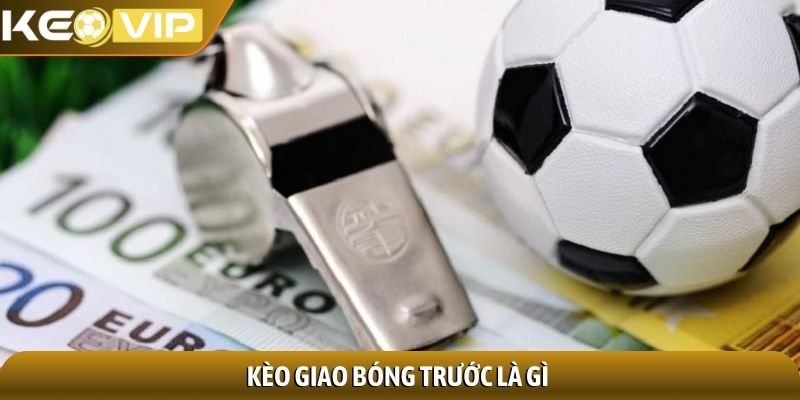 Kèo giao bóng trước - Chìa khóa thắng ngay từ phút khởi đầu 1 Kèo giao bóng trước là gì